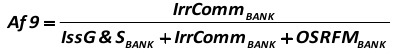 Af9  the ratio of irrevocable commitments (IrrCommBANK) in relation to the amount of: a credit institution issued guarantees and sureties (IssG&S), plus the sum of irrevocable commitments (IrrCommBANK), plus the sum of shareholders (participants) means of credit organization / own stocks (shares) repurchased from shareholders /members/ (OSRFMBANK) [Alexander Shemetev]